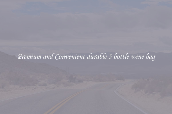 Premium and Convenient durable 3 bottle wine bag