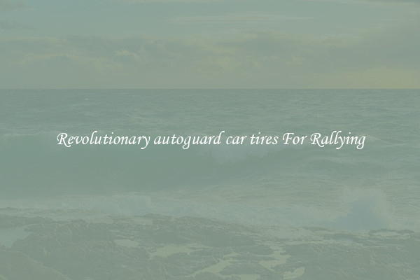 Revolutionary autoguard car tires For Rallying