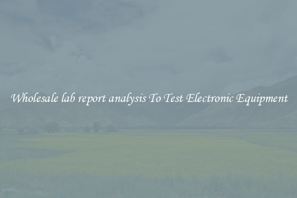 Wholesale lab report analysis To Test Electronic Equipment