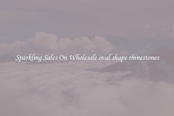 Sparkling Sales On Wholesale oval shape rhinestones