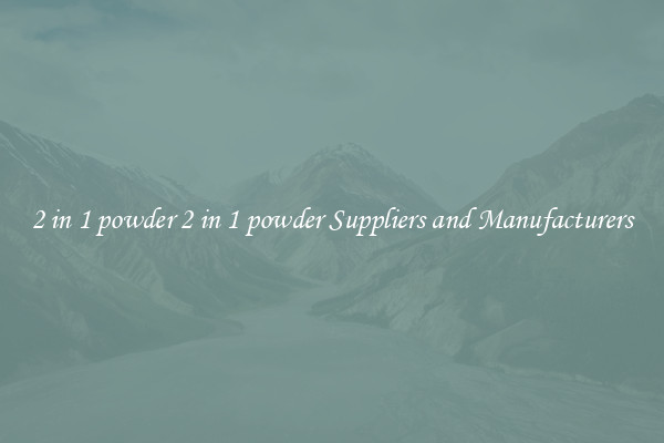 2 in 1 powder 2 in 1 powder Suppliers and Manufacturers