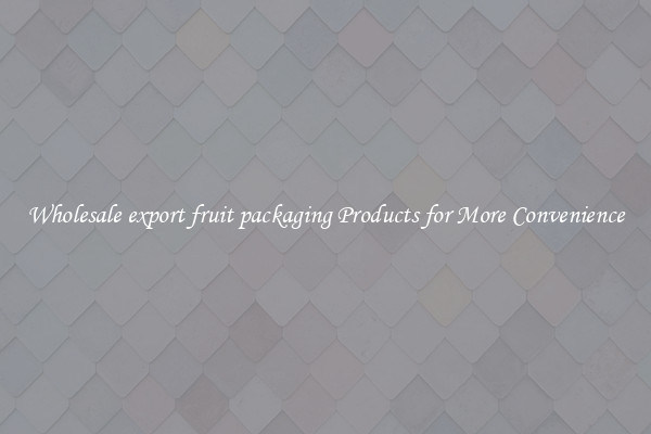 Wholesale export fruit packaging Products for More Convenience