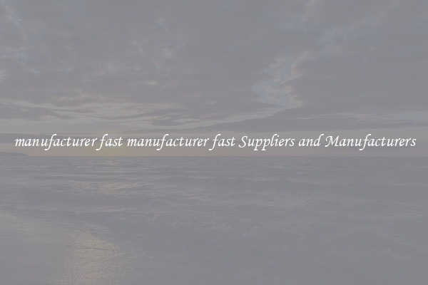 manufacturer fast manufacturer fast Suppliers and Manufacturers