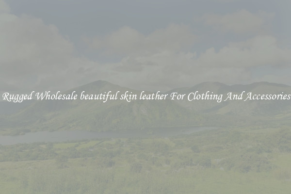 Rugged Wholesale beautiful skin leather For Clothing And Accessories
