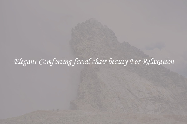 Elegant Comforting facial chair beauty For Relaxation