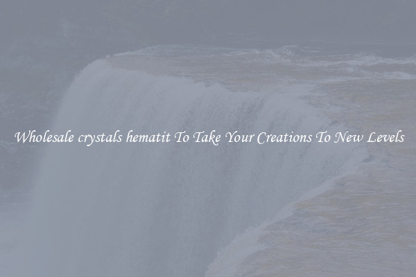 Wholesale crystals hematit To Take Your Creations To New Levels