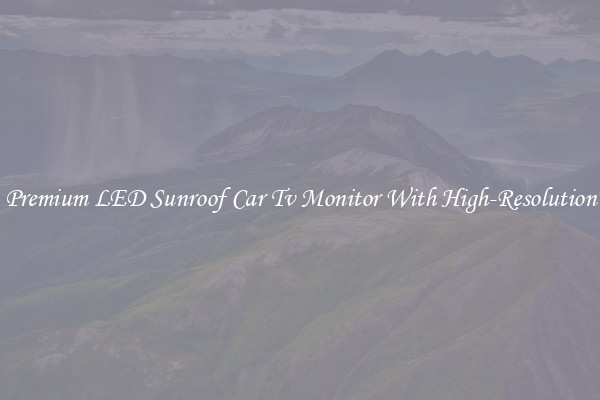 Premium LED Sunroof Car Tv Monitor With High-Resolution