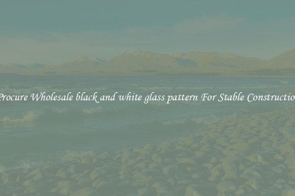Procure Wholesale black and white glass pattern For Stable Construction