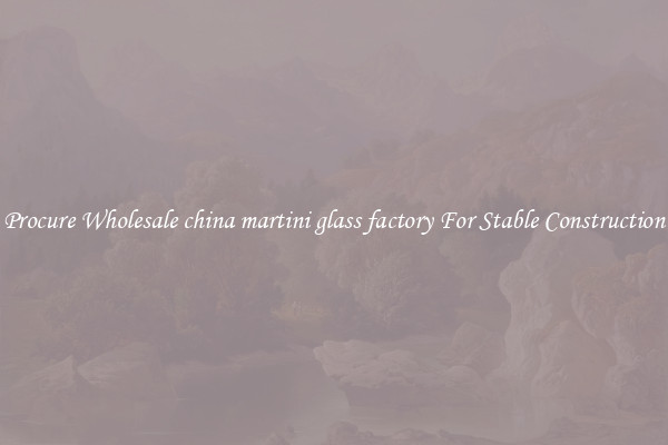 Procure Wholesale china martini glass factory For Stable Construction