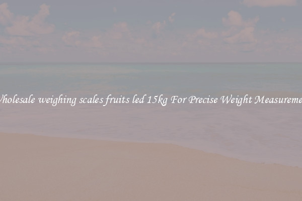 Wholesale weighing scales fruits led 15kg For Precise Weight Measurement
