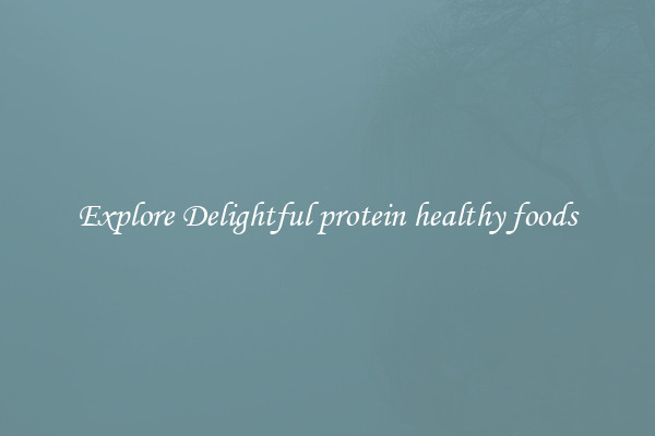 Explore Delightful protein healthy foods