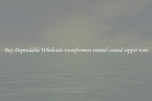 Buy Dependable Wholesale transformers enamel coated copper wire