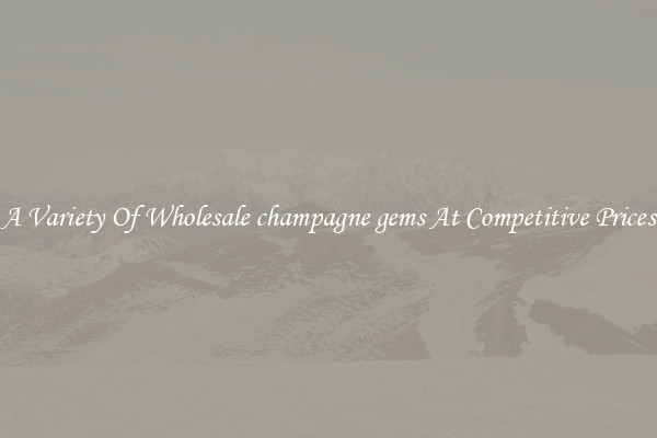 A Variety Of Wholesale champagne gems At Competitive Prices