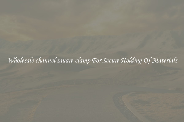 Wholesale channel square clamp For Secure Holding Of Materials