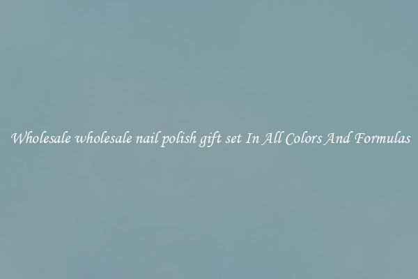 Wholesale wholesale nail polish gift set In All Colors And Formulas