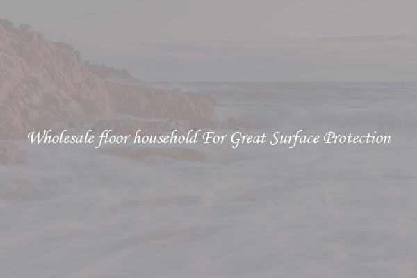 Wholesale floor household For Great Surface Protection