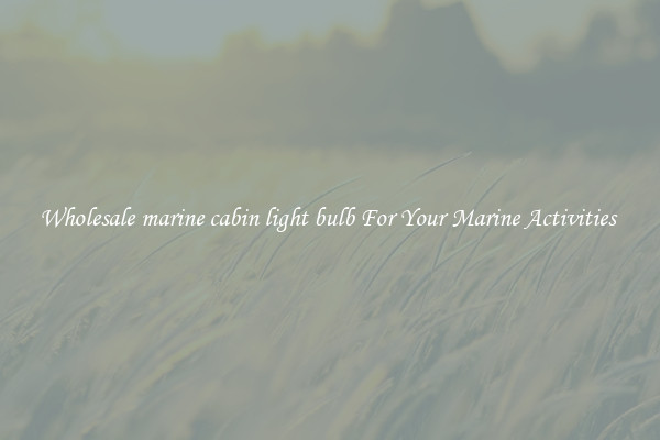 Wholesale marine cabin light bulb For Your Marine Activities 