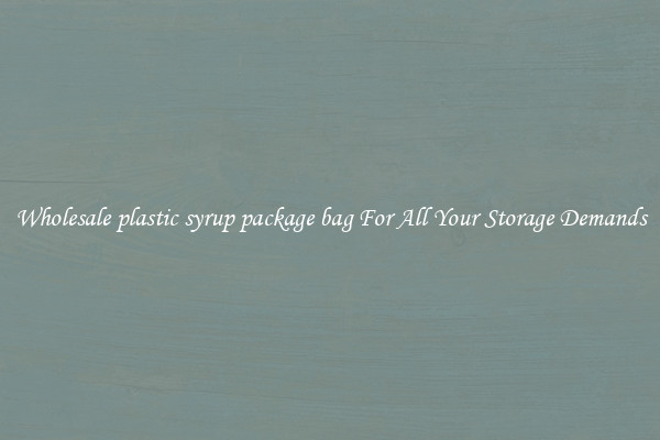 Wholesale plastic syrup package bag For All Your Storage Demands