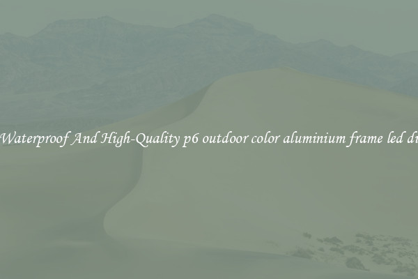 Buy Waterproof And High-Quality p6 outdoor color aluminium frame led display