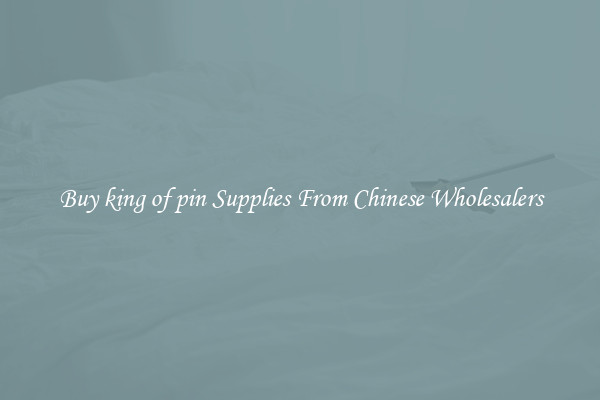 Buy king of pin Supplies From Chinese Wholesalers