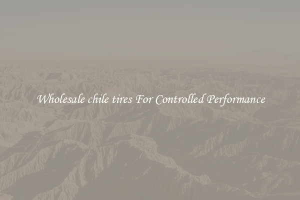 Wholesale chile tires For Controlled Performance