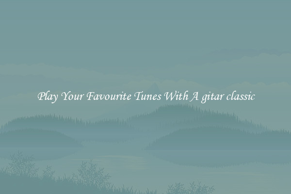 Play Your Favourite Tunes With A gitar classic