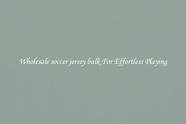 Wholesale soccer jersey bulk For Effortless Playing