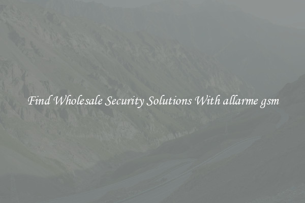 Find Wholesale Security Solutions With allarme gsm