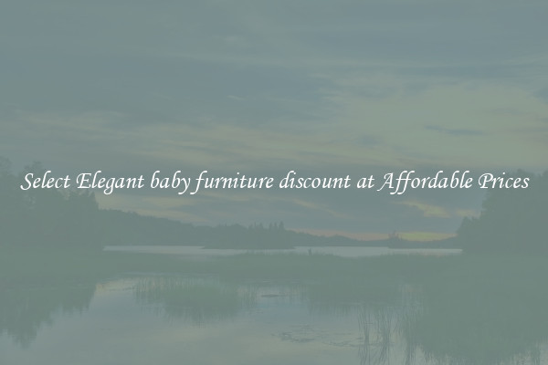 Select Elegant baby furniture discount at Affordable Prices