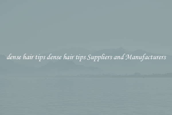 dense hair tips dense hair tips Suppliers and Manufacturers
