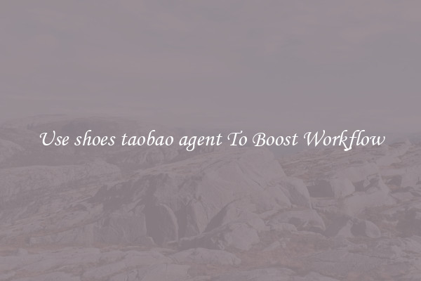 Use shoes taobao agent To Boost Workflow