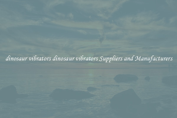 dinosaur vibrators dinosaur vibrators Suppliers and Manufacturers