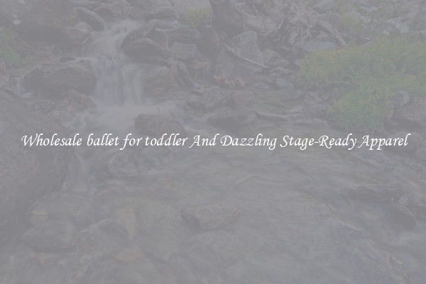 Wholesale ballet for toddler And Dazzling Stage-Ready Apparel